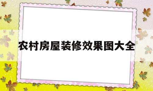 农村房屋装修效果图大全(农村房屋装修效果图大全 整套老式)