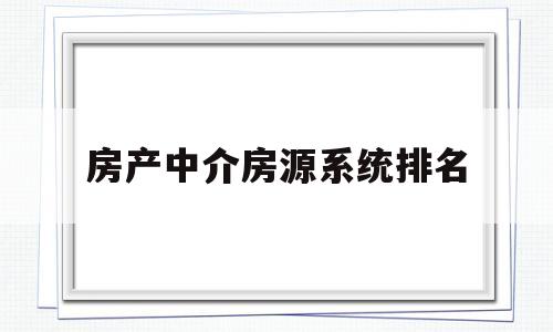 房产中介房源系统排名(2020房产中介系统排行榜)