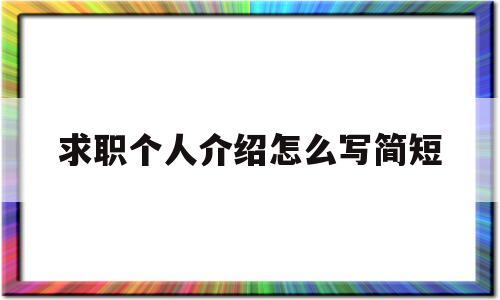 求职个人介绍怎么写简短(求职个人介绍怎么写简短范文)