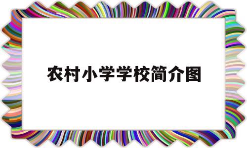 农村小学学校简介图(农村小学学校简介图片大全)