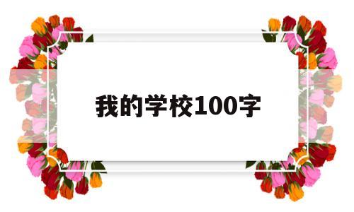 我的学校100字(介绍我的学校100字)