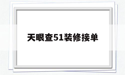 包含天眼查51装修接单的词条