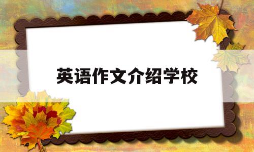 英语作文介绍学校(英语作文介绍学校活动)