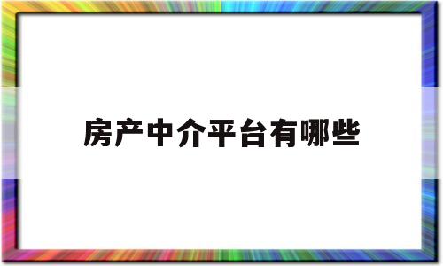 房产中介平台有哪些(房产中介平台有哪些公司)