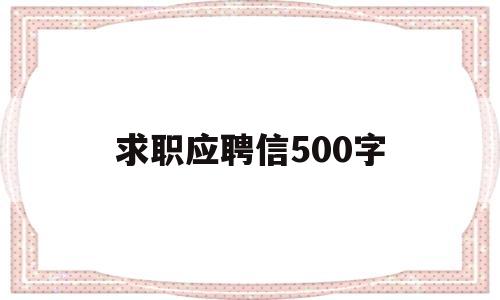 求职应聘信500字(求职信应聘信的要素和格式)