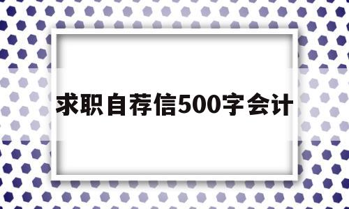 求职自荐信500字会计(自荐信求职信范文会计专业)