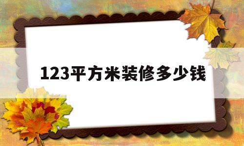 123平方米装修多少钱(123平方米装修多少钱合适)