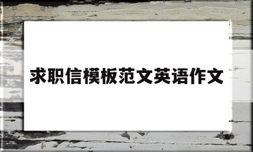 求职信模板范文英语作文(求职信模板范文英语作文怎么写)