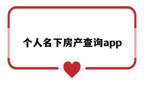 个人名下房产查询app(个人名下房产查询app济南网)