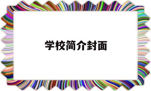 学校简介封面(学校简介封面设计百度文库)