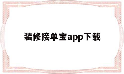 装修接单宝app下载(装修接单宝app下载苹果版)