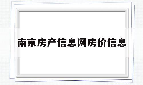 南京房产信息网房价信息(南京房产信息网房价信息最新)