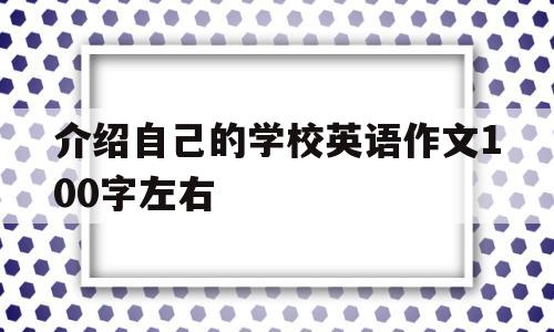 介绍自己的学校英语作文100字左右(介绍自己的学校英语作文100字左右初一)