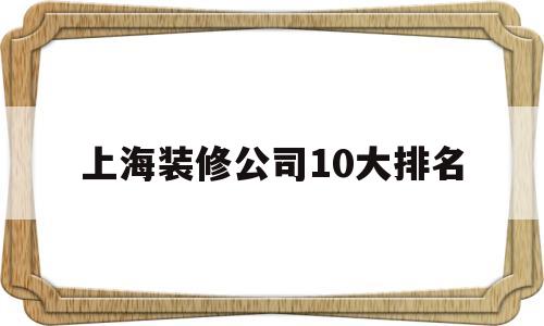 上海装修公司10大排名(上海装修公司10大排名装酷网)