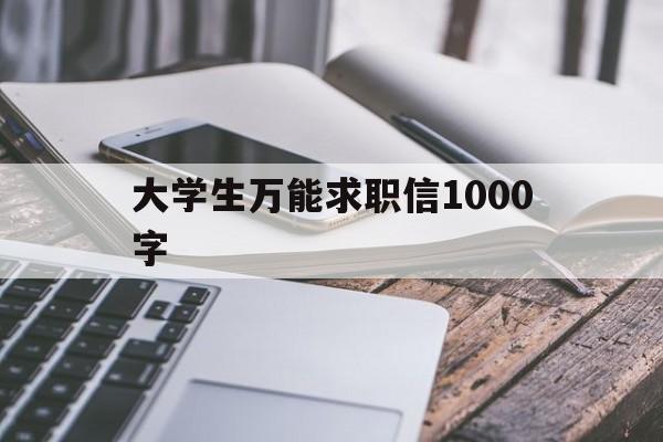 大学生万能求职信1000字(大学生求职信范文例子1000字)