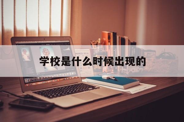 学校是什么时候出现的(学校是什么时期才出现的)