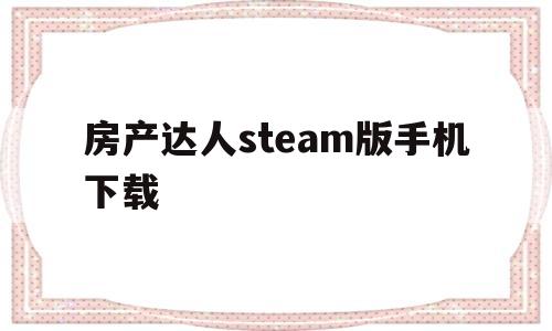 房产达人steam版手机下载(房产达人steam版下载手机版)