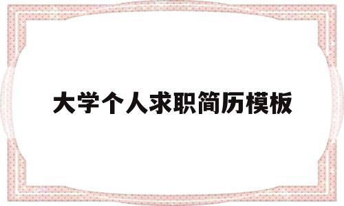 大学个人求职简历模板(大学生个人求职简历模板范文)