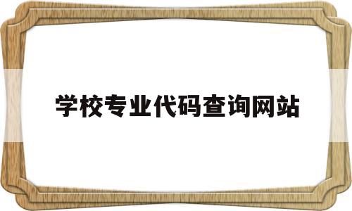 学校专业代码查询网站(学校专业代码查询网站官网)