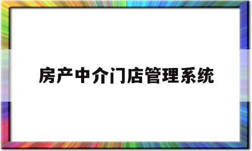 房产中介门店管理系统(房产中介门店管理系统都有哪些)