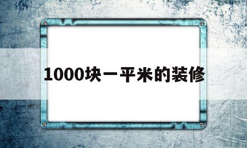 1000块一平米的装修(1000块一平米的装修效果图)