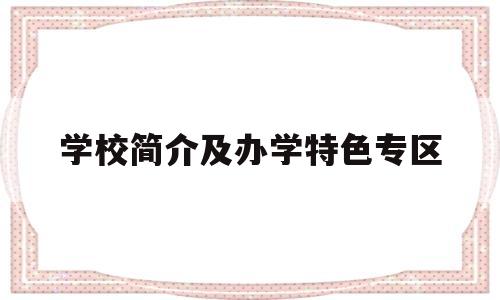 学校简介及办学特色专区(学校简介及办学特色设计模板)