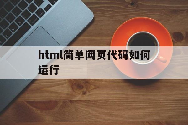 html简单网页代码如何运行(html简单网页代码如何运行到网页)