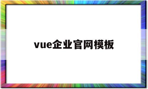 vue企业官网模板(vue企业门户网站模板)