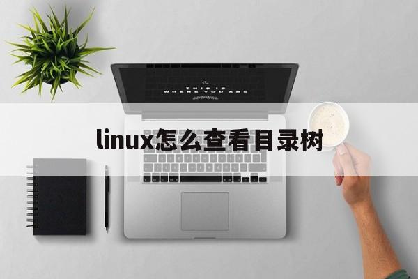 linux怎么查看目录树(linux查看目录树形结构)