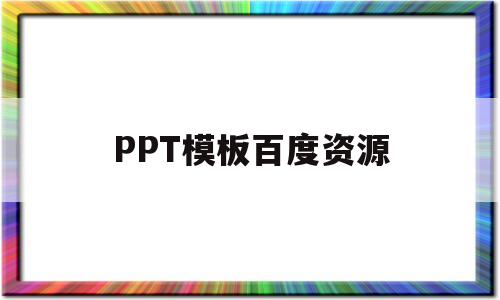 PPT模板百度资源(ppt模板免费下载素材百度网盘)