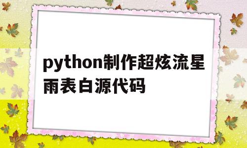 包含python制作超炫流星雨表白源代码的词条