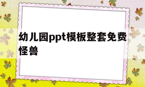 幼儿园ppt模板整套免费怪兽(ppt幼儿园模板免费下载 素材)