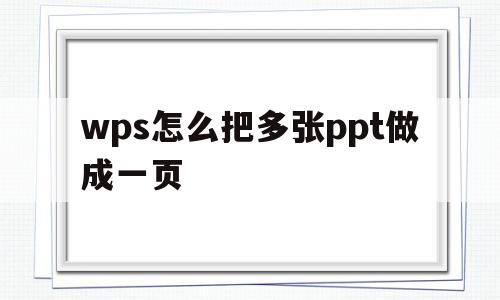 wps怎么把多张ppt做成一页(wps怎么把多个ppt合成一个ppt2020)