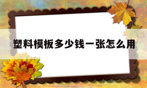 塑料模板多少钱一张怎么用(建筑塑料模板价格多少钱一张)