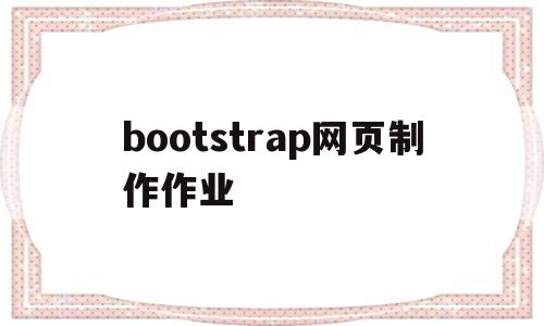 bootstrap网页制作作业(用bootstrap框架制作网页)