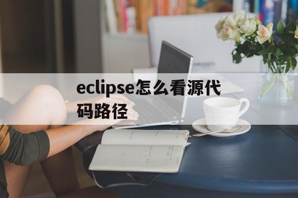 eclipse怎么看源代码路径(怎样查看eclipse代码存放位置)