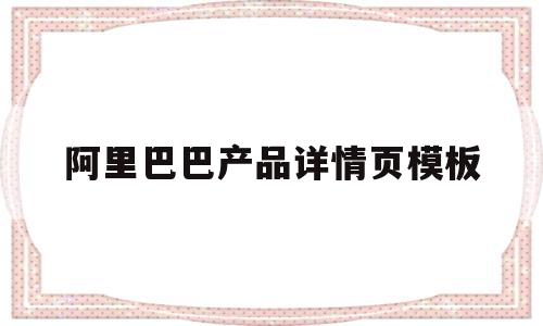 阿里巴巴产品详情页模板(阿里巴巴详情页模板在哪个菜单里)