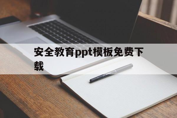 安全教育ppt模板免费下载(关于安全的ppt课件免费下载)