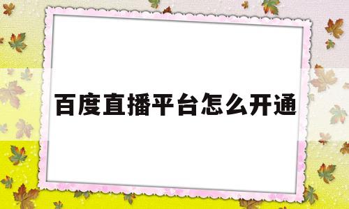 百度直播平台怎么开通(百度直播平台怎么开通会员)