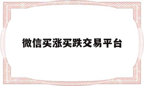 微信买涨买跌交易平台(微信买涨买跌交易平台app)