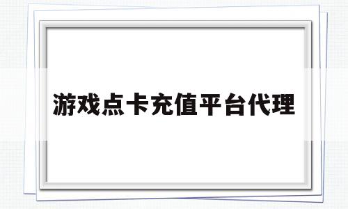 游戏点卡充值平台代理(游戏点卡充值平台代理怎么做)