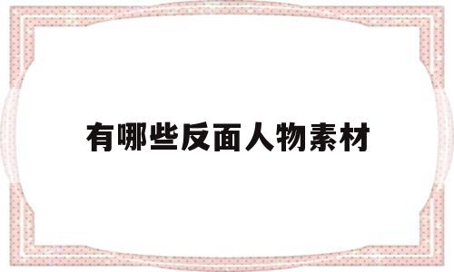 有哪些反面人物素材(反面人物素材新闻热点)