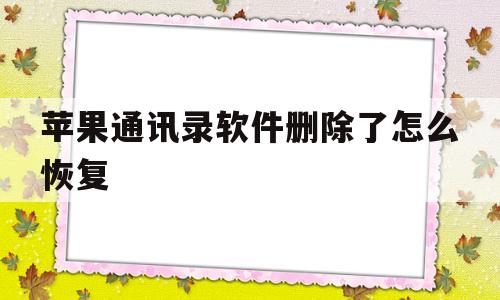 苹果通讯录软件删除了怎么恢复(苹果手机通讯录软件删除了如何恢复)