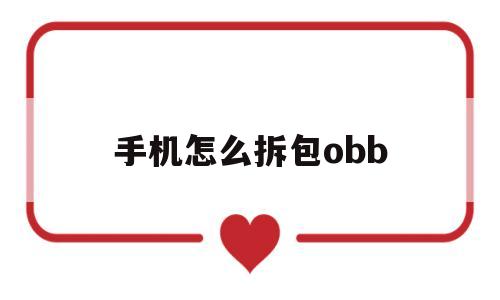 手机怎么拆包obb(手机怎么拆包游戏立绘)