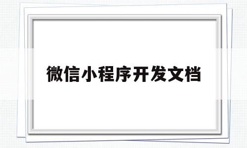 微信小程序开发文档(微信小程序开发文档离线)