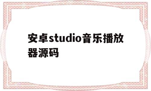 安卓studio音乐播放器源码(音乐播放器android studio)