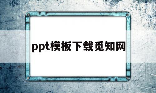 ppt模板下载觅知网(觅知网ppt怎么免费下载)