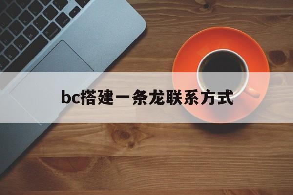 bc搭建一条龙联系方式(bc平台一条龙搭建2020)