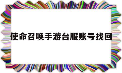 使命召唤手游台服账号找回(使命召唤手游台服账号找回方法)