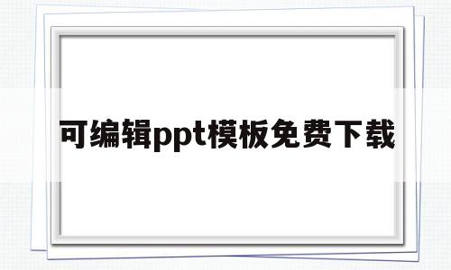 可编辑ppt模板免费下载(可编辑ppt模板免费下载简约风)